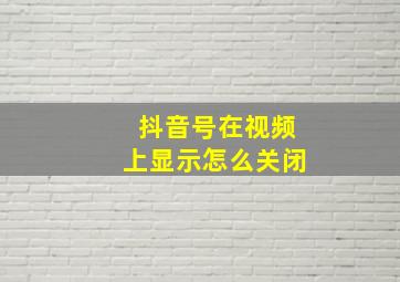 抖音号在视频上显示怎么关闭