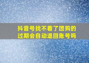 抖音号找不着了团购的过期会自动退回账号吗