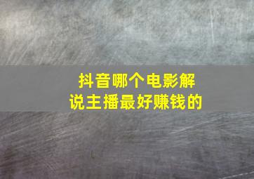 抖音哪个电影解说主播最好赚钱的