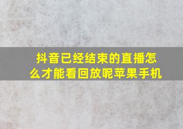 抖音已经结束的直播怎么才能看回放呢苹果手机