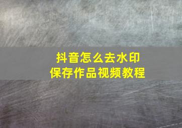 抖音怎么去水印保存作品视频教程