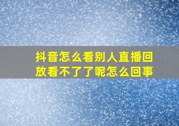 抖音怎么看别人直播回放看不了了呢怎么回事