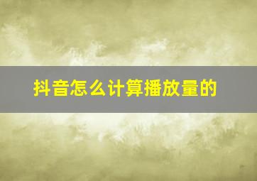 抖音怎么计算播放量的