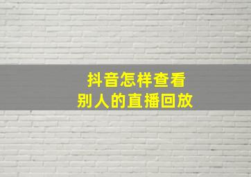 抖音怎样查看别人的直播回放