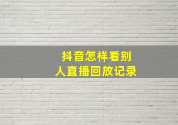 抖音怎样看别人直播回放记录