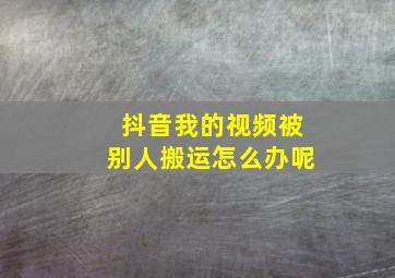 抖音我的视频被别人搬运怎么办呢