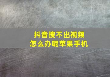 抖音搜不出视频怎么办呢苹果手机