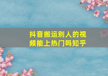 抖音搬运别人的视频能上热门吗知乎