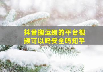 抖音搬运别的平台视频可以吗安全吗知乎