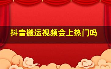 抖音搬运视频会上热门吗