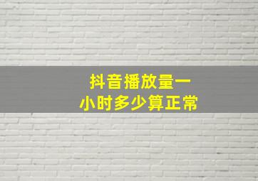 抖音播放量一小时多少算正常