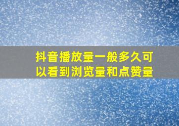 抖音播放量一般多久可以看到浏览量和点赞量