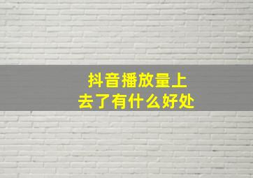 抖音播放量上去了有什么好处