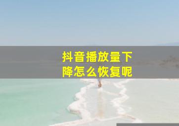 抖音播放量下降怎么恢复呢