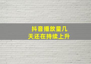 抖音播放量几天还在持续上升