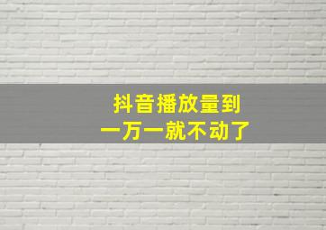 抖音播放量到一万一就不动了