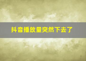 抖音播放量突然下去了