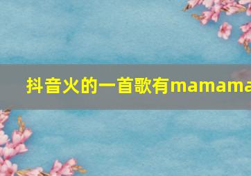 抖音火的一首歌有mamamama