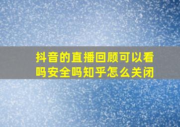 抖音的直播回顾可以看吗安全吗知乎怎么关闭