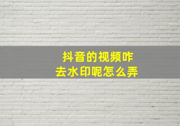 抖音的视频咋去水印呢怎么弄