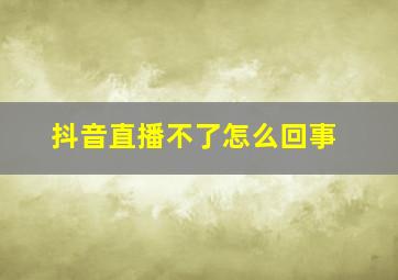 抖音直播不了怎么回事