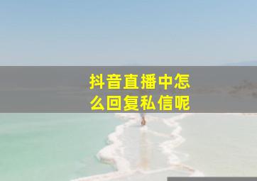 抖音直播中怎么回复私信呢