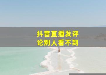 抖音直播发评论别人看不到