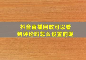 抖音直播回放可以看到评论吗怎么设置的呢