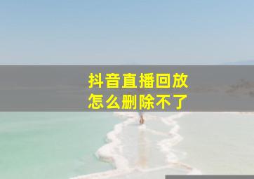 抖音直播回放怎么删除不了