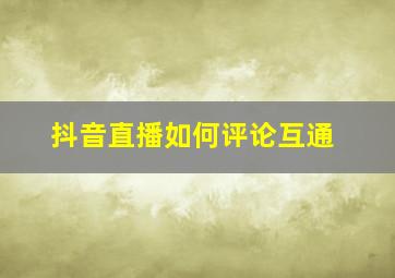 抖音直播如何评论互通