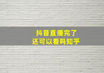 抖音直播完了还可以看吗知乎