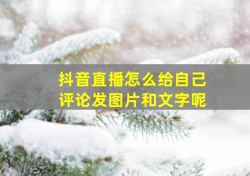 抖音直播怎么给自己评论发图片和文字呢