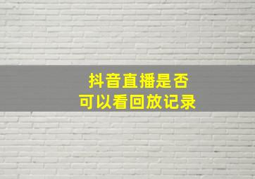 抖音直播是否可以看回放记录