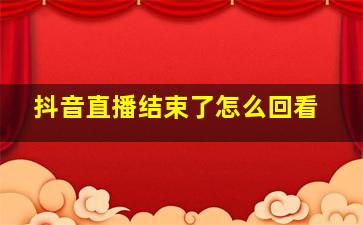 抖音直播结束了怎么回看