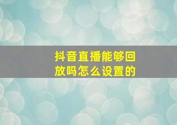 抖音直播能够回放吗怎么设置的