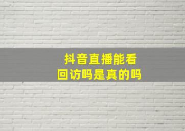 抖音直播能看回访吗是真的吗