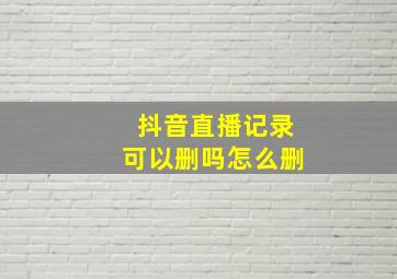 抖音直播记录可以删吗怎么删