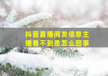 抖音直播间发信息主播看不到是怎么回事