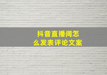 抖音直播间怎么发表评论文案