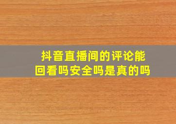 抖音直播间的评论能回看吗安全吗是真的吗