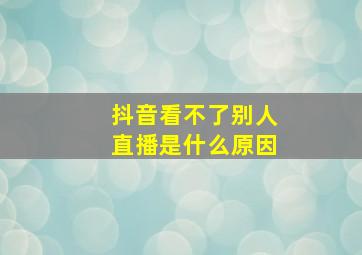 抖音看不了别人直播是什么原因