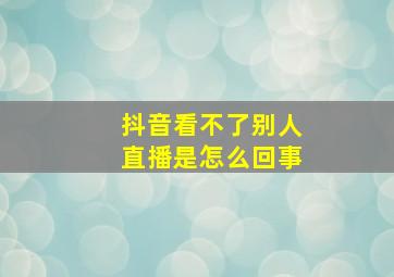 抖音看不了别人直播是怎么回事