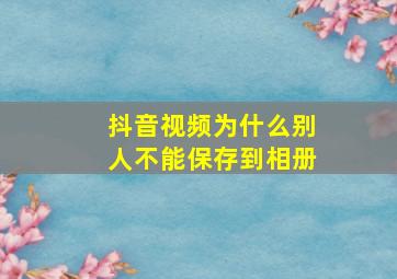 抖音视频为什么别人不能保存到相册