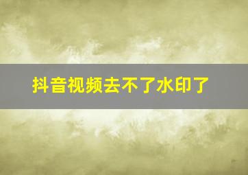 抖音视频去不了水印了