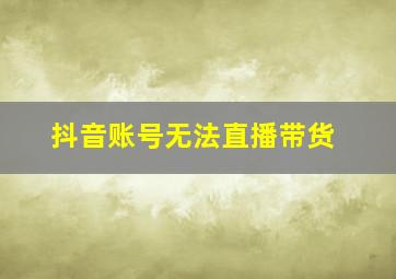 抖音账号无法直播带货