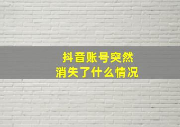 抖音账号突然消失了什么情况