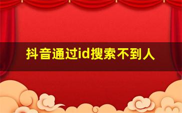 抖音通过id搜索不到人