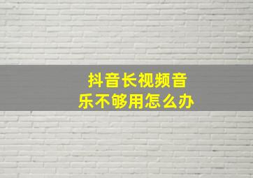 抖音长视频音乐不够用怎么办