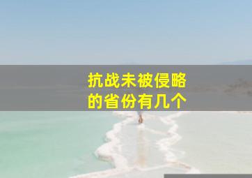 抗战未被侵略的省份有几个