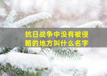 抗日战争中没有被侵略的地方叫什么名字